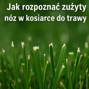 Jak rozpoznać zużyty nóż w kosiarce do trawy